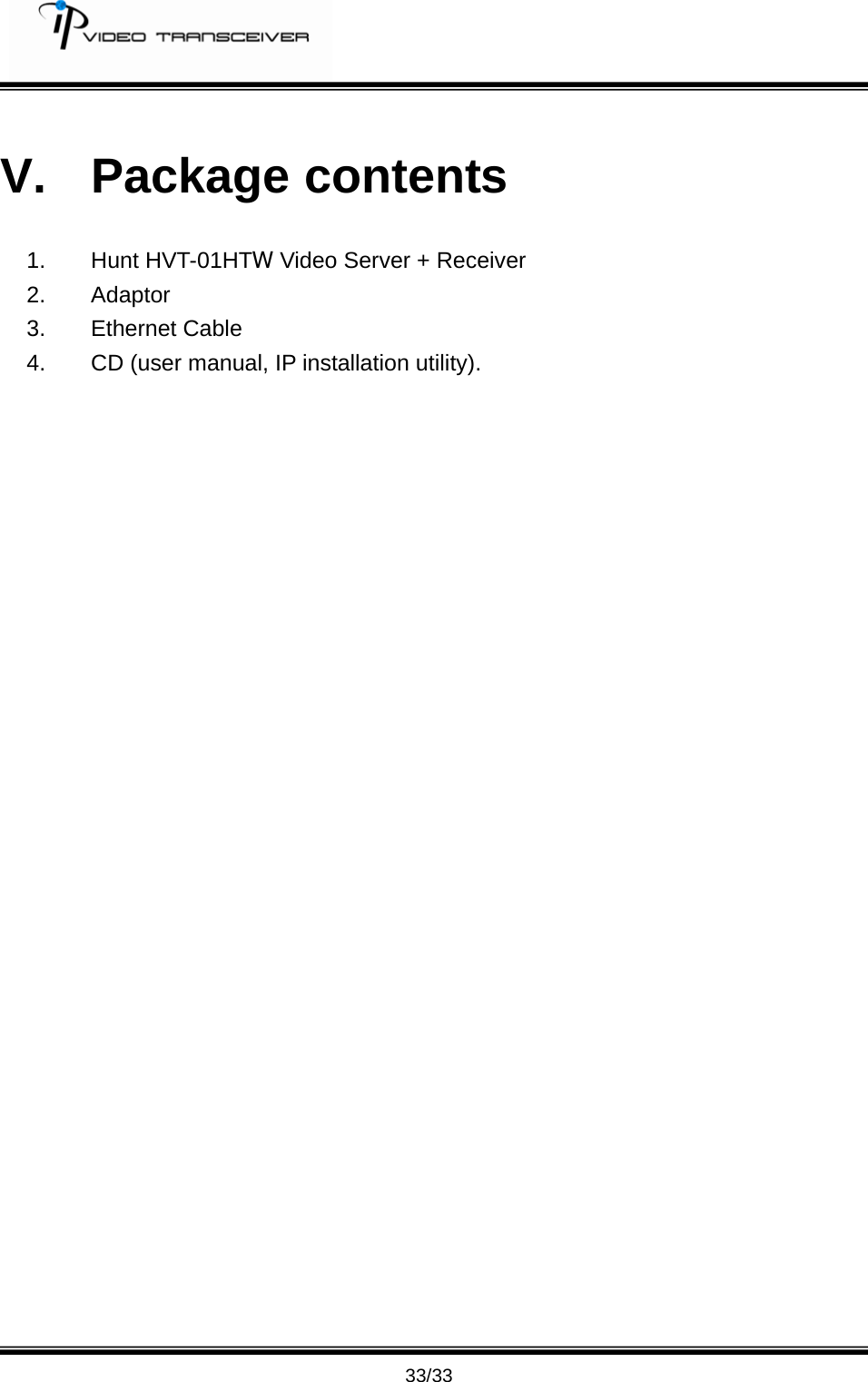         33/33 V. Package contents 1. Hunt HVT-01HTW Video Server + Receiver 2. Adaptor 3. Ethernet Cable 4.  CD (user manual, IP installation utility).  