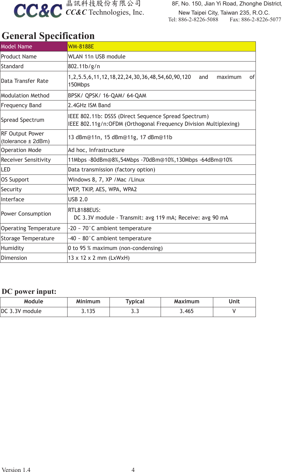 ඲ૻࣽמިҽԖज़Ϧљ)1R-LDQ<L5RDG=KRQJKH'LVWULFW&amp;&amp;&amp;7HFKQRORJLHV,QF         1HZ7DLSHL&amp;LW\7DLZDQ52&amp;7HO    )D[9HUVLRQ *HQHUDO6SHFLILFDWLRQ0RGHO1DPH :0(3URGXFW1DPH  :/$1Q86%PRGXOH6WDQGDUG  EJQ'DWD7UDQVIHU5DWH  DQG PD[LPXP RI0ESV0RGXODWLRQ0HWKRG  %36.436.4$04$0)UHTXHQF\%DQG  *+],60%DQG6SUHDG6SHFWUXP ,(((E'666'LUHFW6HTXHQFH6SUHDG6SHFWUXP,(((JQ2)'02UWKRJRQDO)UHTXHQF\'LYLVLRQ0XOWLSOH[LQJ5)2XWSXW3RZHUWROHUDQFHG%P G%P#QG%P#JG%P#E2SHUDWLRQ0RGH $GKRF,QIUDVWUXFWXUH5HFHLYHU6HQVLWLYLW\  0ESVG%P#0ESVG%P#0ESVG%P#/('  'DWDWUDQVPLVVLRQIDFWRU\RSWLRQ266XSSRUW :LQGRZV;30DF/LQX[6HFXULW\  :(37.,3$(6:3$:3$,QWHUIDFH  86%3RZHU&amp;RQVXPSWLRQ 57/(86'&amp;9PRGXOH7UDQVPLWDYJP$5HFHLYHDYJP$2SHUDWLQJ7HPSHUDWXUHa&amp;DPELHQWWHPSHUDWXUH6WRUDJH7HPSHUDWXUH  a&amp;DPELHQWWHPSHUDWXUH+XPLGLW\  WRPD[LPXPQRQFRQGHQVLQJ'LPHQVLRQ  [[PP/[:[+'&amp;SRZHULQSXW0RGXOH 0LQLPXP 7\SLFDO 0D[LPXP 8QLW'&amp;9PRGXOH    9