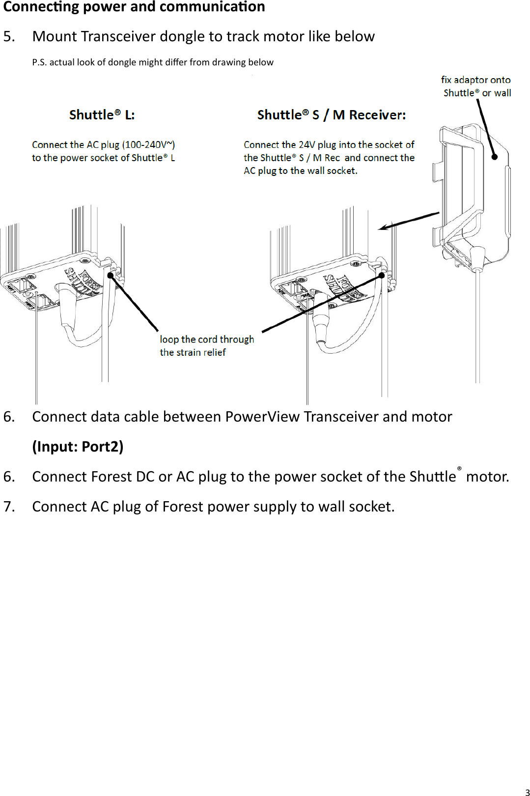  3 Connecng power and communicaon  5. Mount Transceiver dongle to track motor like below  P.S. actual look of dongle might dier from drawing below             6. Connect data cable between PowerView Transceiver and motor     (Input: Port2) 6. Connect Forest DC or AC plug to the power socket of the Shule® motor. 7. Connect AC plug of Forest power supply to wall socket.       