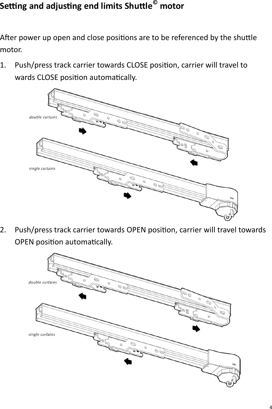  4 Seng and adjusng end limits Shule© motor  Aer power up open and close posions are to be referenced by the shule motor. 1.  Push/press track carrier towards CLOSE posion, carrier will travel to wards CLOSE posion automacally.  2. Push/press track carrier towards OPEN posion, carrier will travel towards OPEN posion automacally.    