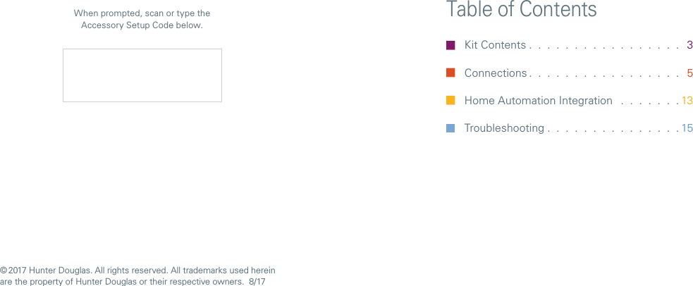 Table of ContentsKit Contents . . . . . . . . . . . . . . . . .  3 Connections . . . . . . . . . . . . . . . . .  5Home Automation Integration   . . . . . . .13 Troubleshooting . . . . . . . . . . . . . . . 15When prompted, scan or type the Accessory Setup Code below.© 2017 Hunter Douglas. All rights reserved. All trademarks used herein are the property of HunterDouglas or their respective owners.  8/17