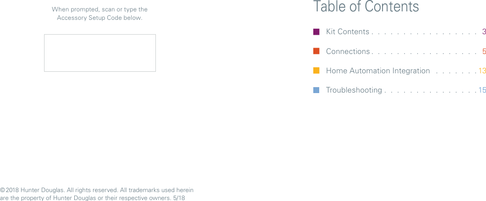 Table of ContentsKit Contents . . . . . . . . . . . . . . . . .  3 Connections . . . . . . . . . . . . . . . . .  5Home Automation Integration   . . . . . . .13 Troubleshooting . . . . . . . . . . . . . . . 15When prompted, scan or type the Accessory Setup Code below.© 2018 Hunter Douglas. All rights reserved. All trademarks used herein are the property of HunterDouglas or their respective owners. 5/18