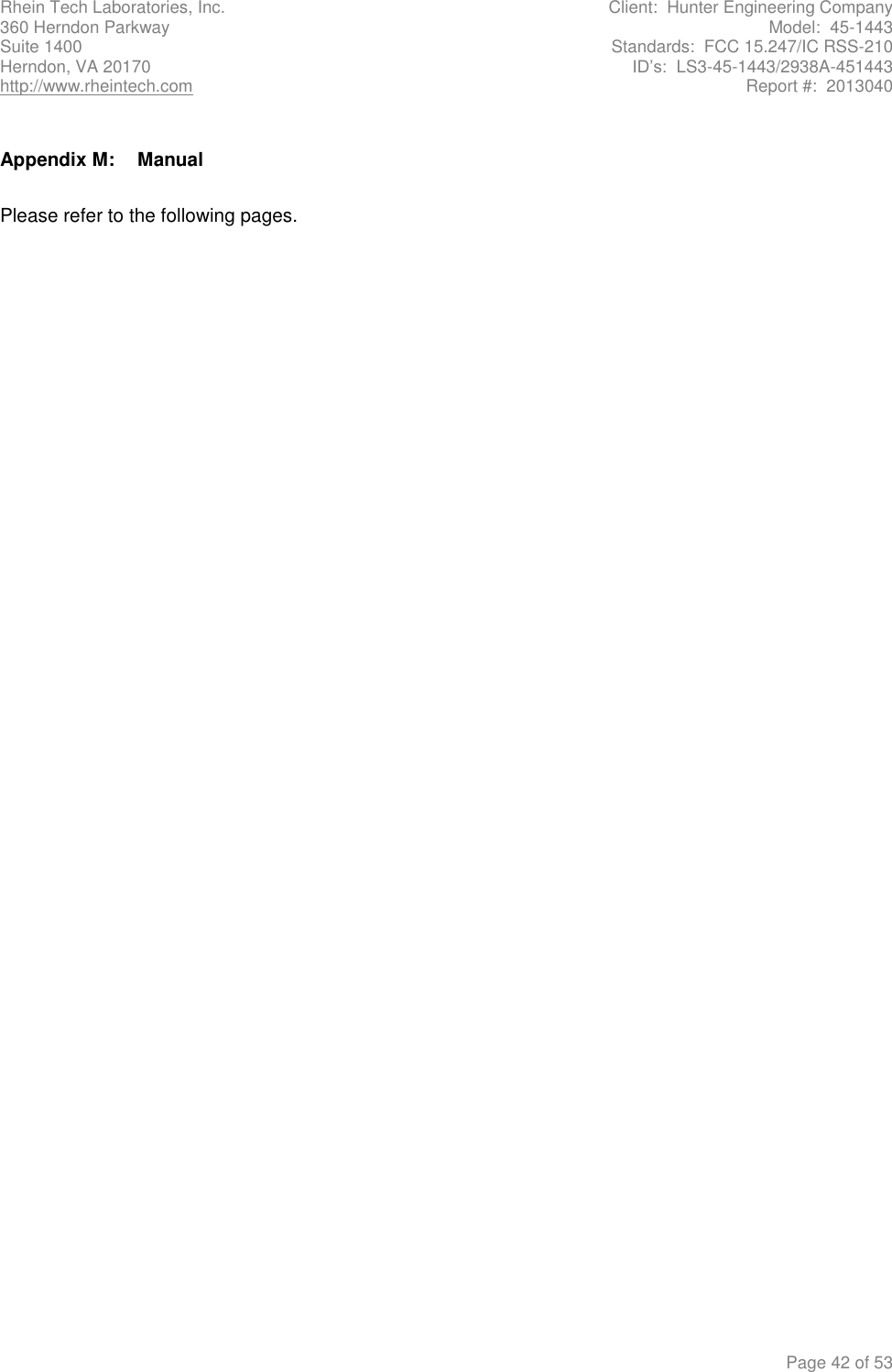 Rhein Tech Laboratories, Inc.  Client:  Hunter Engineering Company 360 Herndon Parkway  Model:  45-1443 Suite 1400  Standards:  FCC 15.247/IC RSS-210 Herndon, VA 20170  ID’s:  LS3-45-1443/2938A-451443 http://www.rheintech.com  Report #:  2013040    Page 42 of 53  Appendix M:  Manual  Please refer to the following pages.        