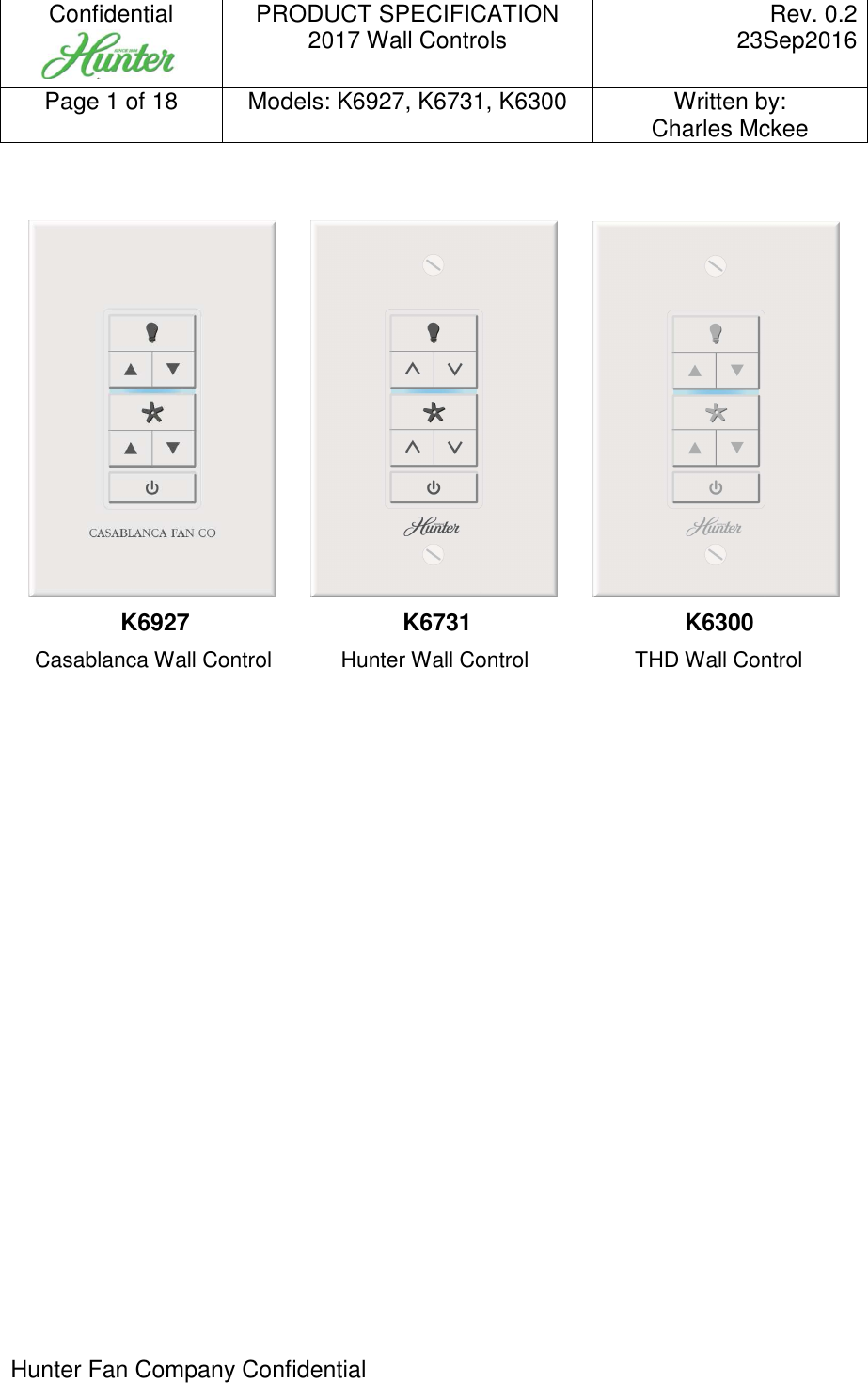 Confidential   PRODUCT SPECIFICATION 2017 Wall Controls  Rev. 0.2     23Sep2016 Page 1 of 18  Models: K6927, K6731, K6300  Written by: Charles Mckee  Hunter Fan Company Confidential                K6927            K6731            K6300     Casablanca Wall Control           Hunter Wall Control            THD Wall Control  