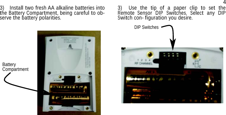  3)  Install two fresh AA alkaline batteries into the Battery Compartment, being careful to ob- serve the battery polarities. 4 3)  Use the tip of a paper clip to set the Remote Sensor DIP Switches. Select any DIP Switch con- figuration you desire.  DIP Switches      Battery Compartment 