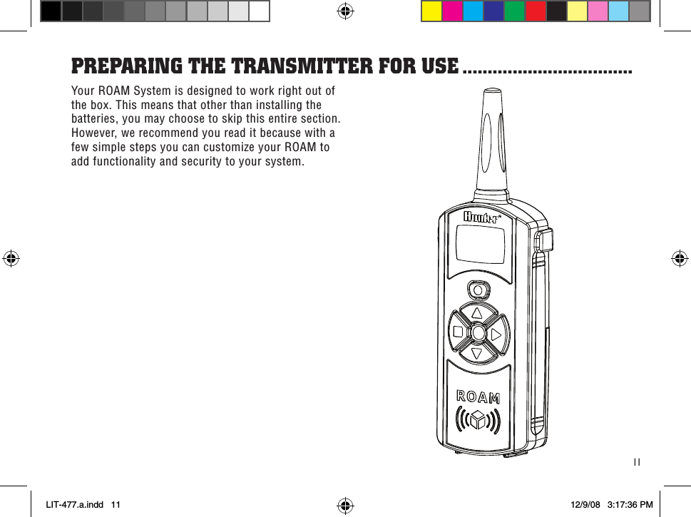 11Your ROAM System is designed to work right out of the box. This means that other than installing the batteries, you may choose to skip this entire section. However, we recommend you read it because with a few simple steps you can customize your ROAM to add functionality and security to your system.PRePaRinG THe TRansMiTTeR foR use ..................................LIT-477.a.indd   11 12/9/08   3:17:36 PM