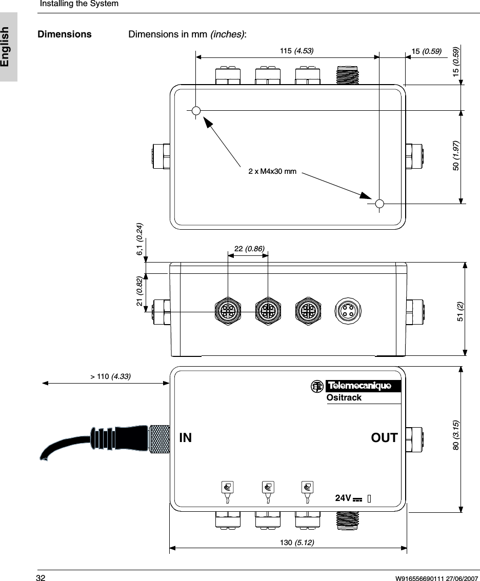  Installing the System32 W916556690111 27/06/2007EnglishDimensions Dimensions in mm (inches):  6,1 (0.24)51 (2)Ositrack24VIN OUT21 (0.82)80 (3.15)130 (5.12)22 (0.86)50 (1.97)115 (4.53)15 (0.59)15 (0.59)2 x M4x30 mm&gt; 110 (4.33)