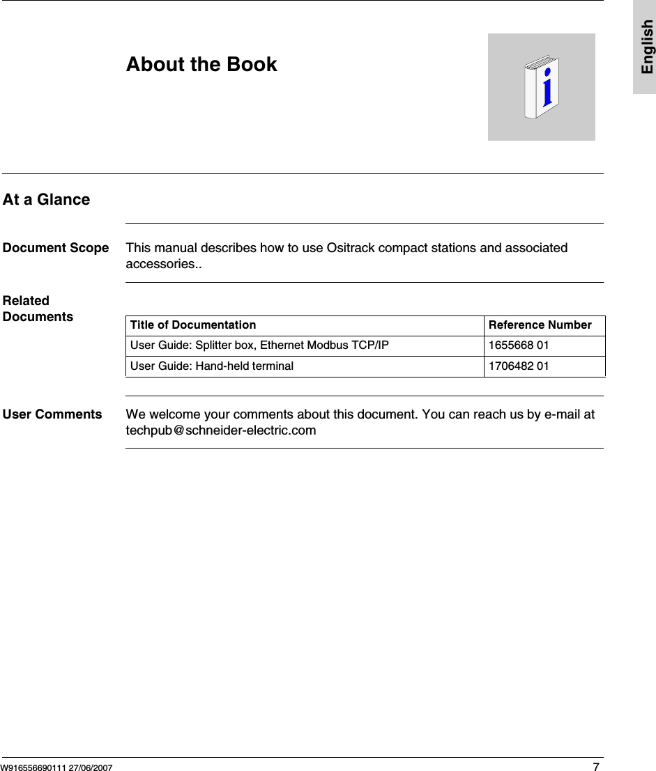 W916556690111 27/06/2007 7EnglishAbout the BookAt a GlanceDocument Scope This manual describes how to use Ositrack compact stations and associated accessories.. Related DocumentsUser Comments We welcome your comments about this document. You can reach us by e-mail at techpub@schneider-electric.comTitle of Documentation Reference NumberUser Guide: Splitter box, Ethernet Modbus TCP/IP 1655668 01User Guide: Hand-held terminal 1706482 01