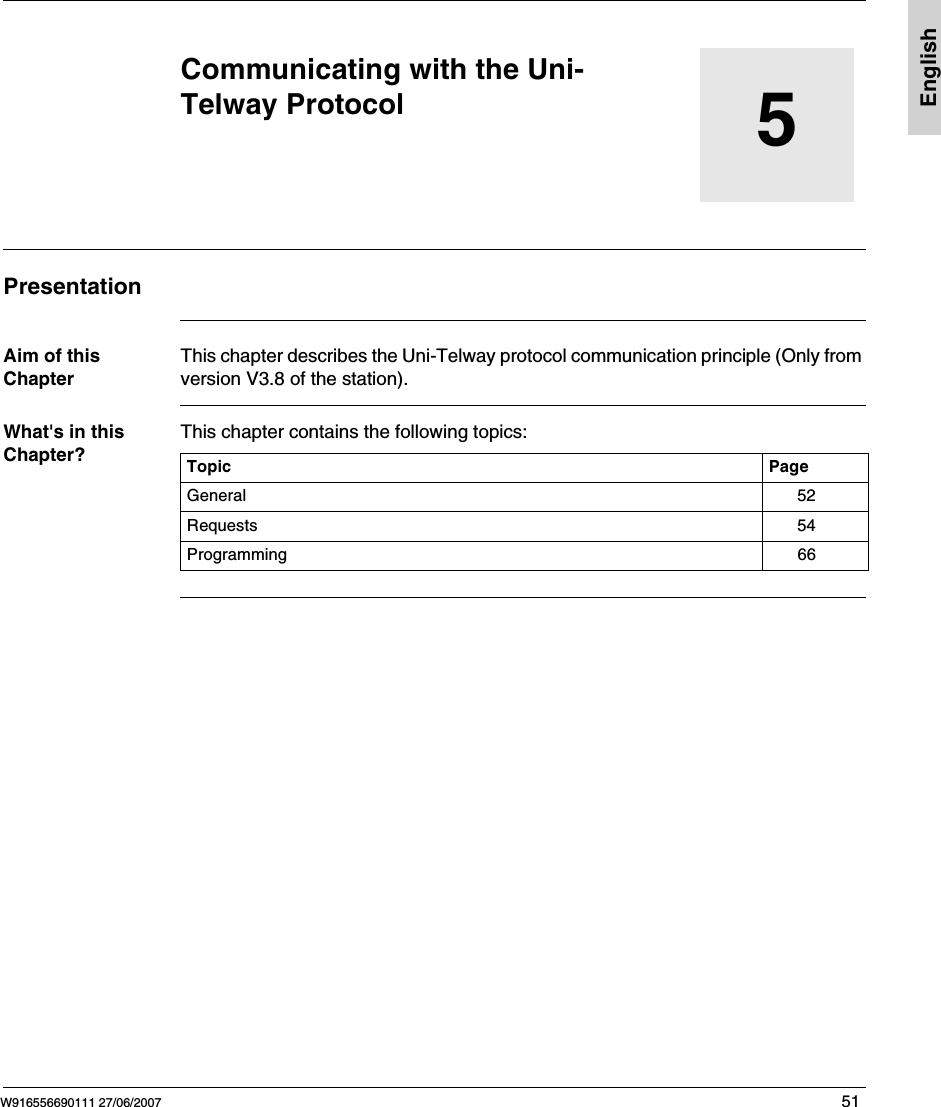 W916556690111 27/06/2007 51English5Communicating with the Uni-Telway ProtocolPresentationAim of this ChapterThis chapter describes the Uni-Telway protocol communication principle (Only from version V3.8 of the station). What's in this Chapter?This chapter contains the following topics:Topic PageGeneral 52Requests 54Programming 66
