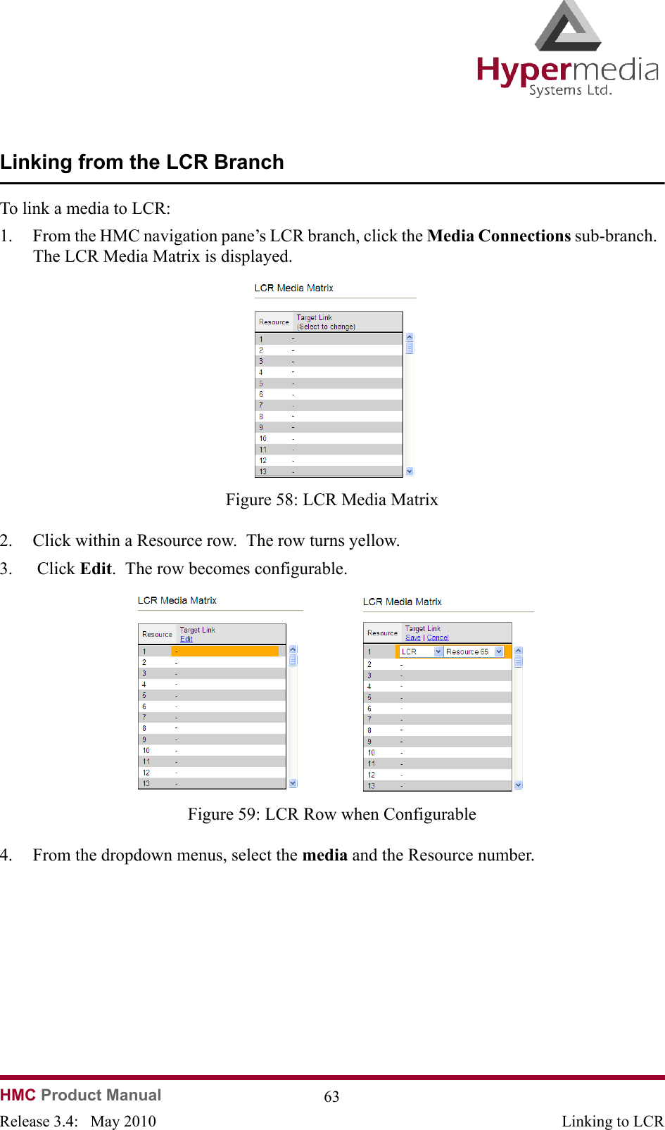 HMC Product Manual  63Release 3.4:   May 2010 Linking to LCRLinking from the LCR BranchTo link a media to LCR:1. From the HMC navigation pane’s LCR branch, click the Media Connections sub-branch.  The LCR Media Matrix is displayed.              Figure 58: LCR Media Matrix2. Click within a Resource row.  The row turns yellow.3.  Click Edit.  The row becomes configurable.              Figure 59: LCR Row when Configurable4. From the dropdown menus, select the media and the Resource number.