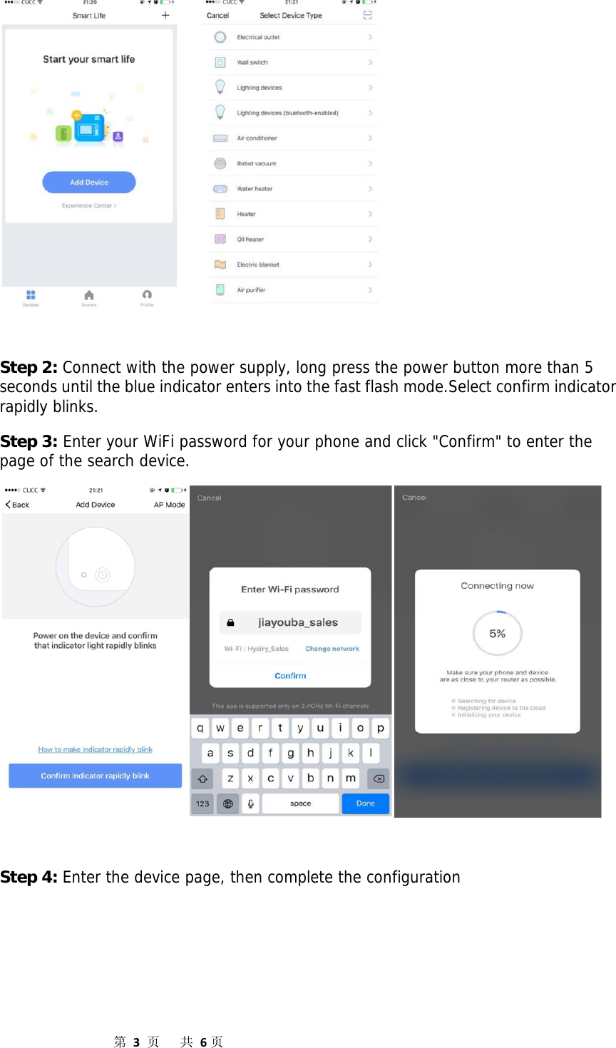                  第3页共6页      Step 2: Connect with the power supply, long press the power button more than 5 seconds until the blue indicator enters into the fast flash mode.Select confirm indicator rapidly blinks. Step 3: Enter your WiFi password for your phone and click &quot;Confirm&quot; to enter the page of the search device.    Step 4: Enter the device page, then complete the configuration  