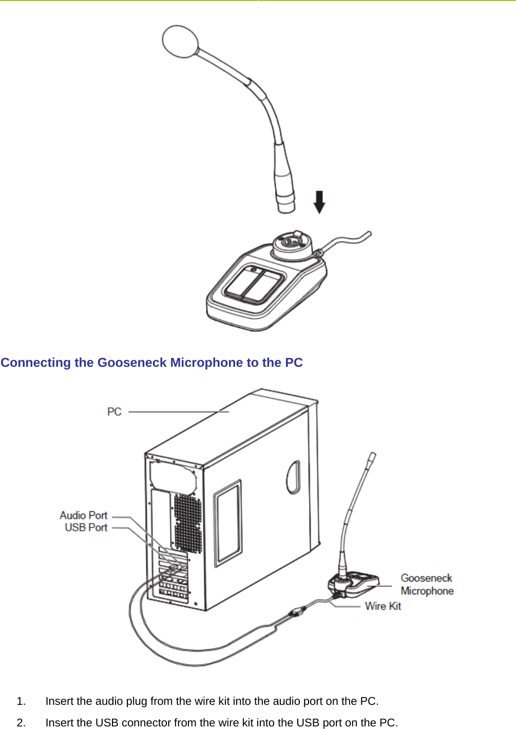     Connecting the Gooseneck Microphone to the PC    1. Insert the audio plug from the wire kit into the audio port on the PC.   2. Insert the USB connector from the wire kit into the USB port on the PC.   