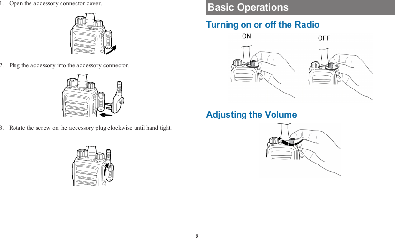 1. Open the accessory connector cover.2. Plug the accessory into the accessory connector.3. Rotate the screw on the accessory plug clockwise until hand tight.Basic OperationsTurning on or off the RadioAdjusting the Volume8