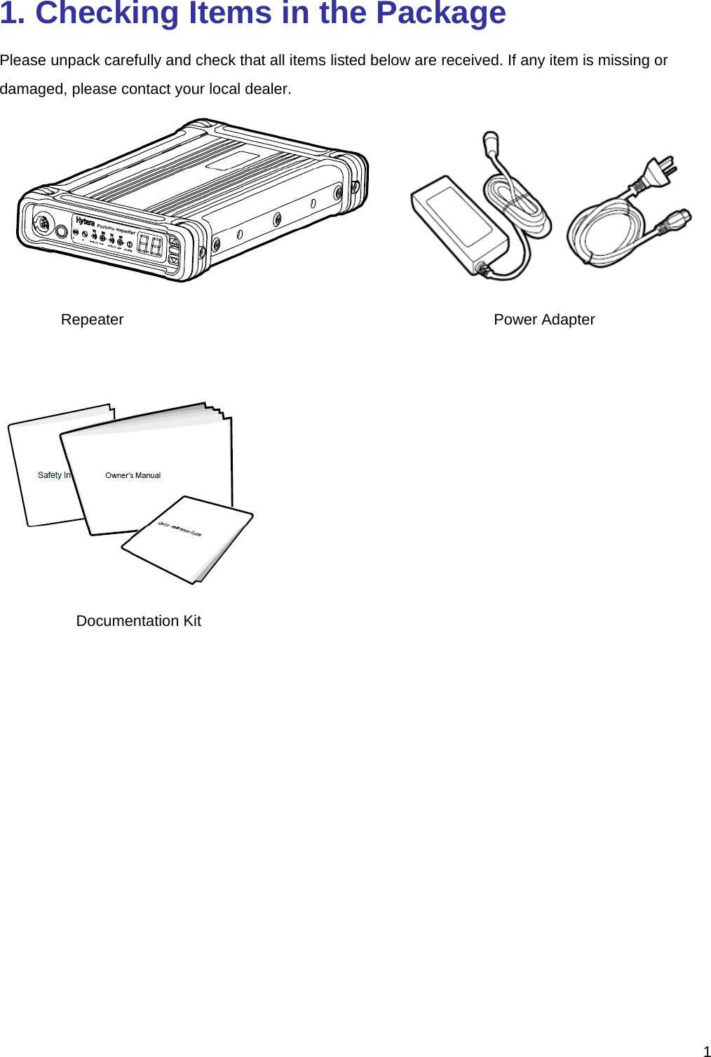  11. Checking Items in the Package Please unpack carefully and check that all items listed below are received. If any item is missing or damaged, please contact your local dealer.        Repeater           Power Adapter   Documentation Kit  
