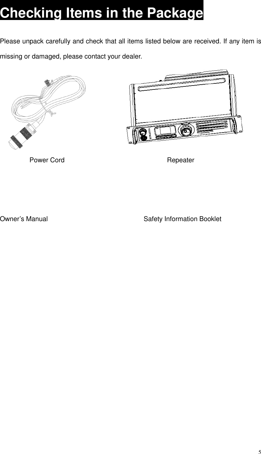 5Checking Items in the PackagePlease unpack carefully and check that all items listed below are received. If any item ismissing or damaged, please contact your dealer.Power Cord RepeaterOwner’s Manual Safety Information Booklet