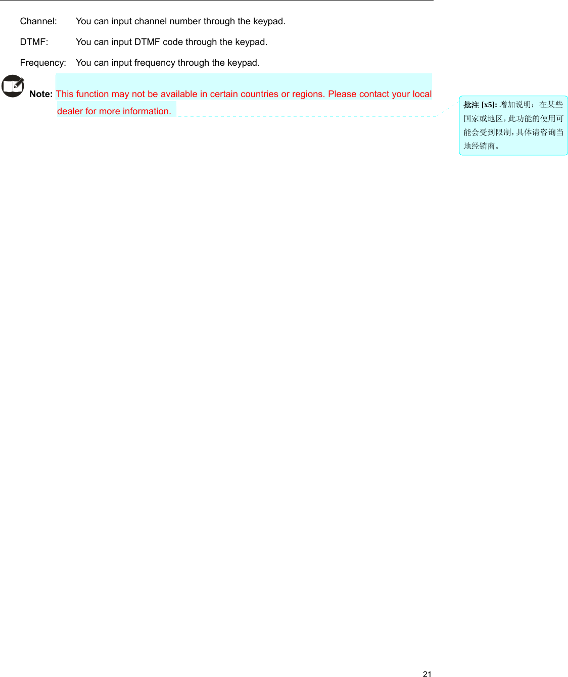                                                                                                             21 Channel:   You can input channel number through the keypad.   DTMF:     You can input DTMF code through the keypad.   Frequency:   You can input frequency through the keypad.    Note: This function may not be available in certain countries or regions. Please contact your local dealer for more information.      批注 [x5]: 增加说明：在某些国家或地区，此功能的使用可能会受到限制，具体请咨询当地经销商。 
