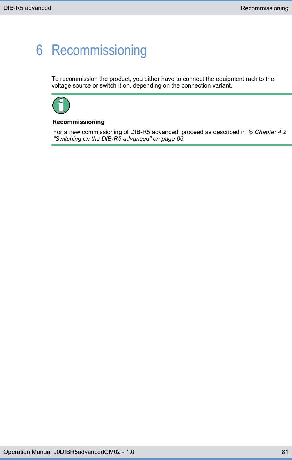 6  RecommissioningTo recommission the product, you either have to connect the equipment rack to thevoltage source or switch it on, depending on the connection variant.RecommissioningFor a new commissioning of DIB-R5 advanced, proceed as described in Ä Chapter 4.2“Switching on the DIB-R5 advanced” on page 66.RecommissioningDIB-R5 advanced81Operation Manual 90DIBR5advancedOM02 - 1.0
