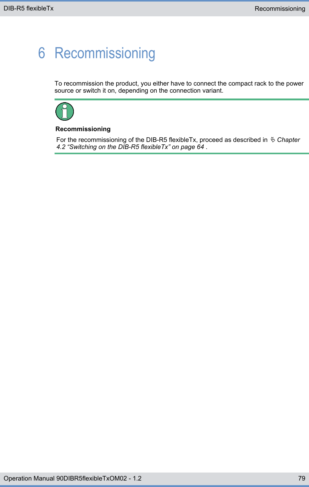 6  RecommissioningTo recommission the product, you either have to connect the compact rack to the powersource or switch it on, depending on the connection variant.RecommissioningFor the recommissioning of the DIB-R5 flexibleTx, proceed as described in Ä Chapter4.2 “Switching on the DIB-R5 flexibleTx” on page 64 .Recommissioning DIB-R5 flexibleTx79Operation Manual 90DIBR5flexibleTxOM02 - 1.2