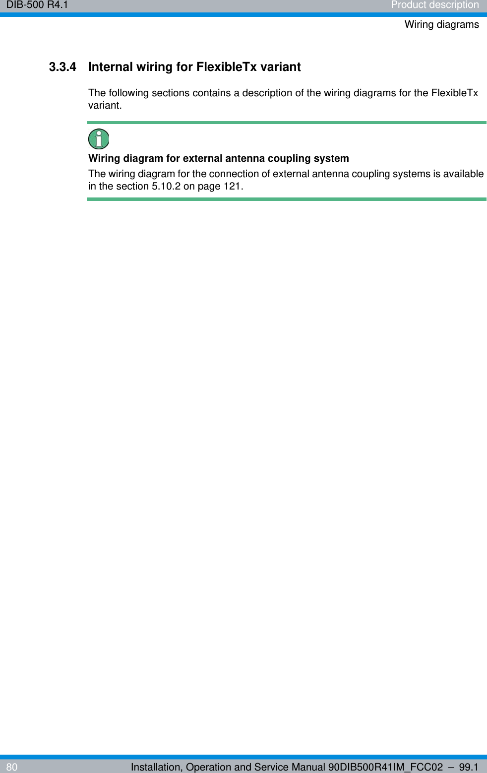 DIB-500 R4.1 Product descriptionWiring diagrams80 Installation, Operation and Service Manual 90DIB500R41IM_FCC02 – 99.13.3.4 Internal wiring for FlexibleTx variantThe following sections contains a description of the wiring diagrams for the FlexibleTx variant.Wiring diagram for external antenna coupling systemThe wiring diagram for the connection of external antenna coupling systems is available in the section 5.10.2 on page 121.