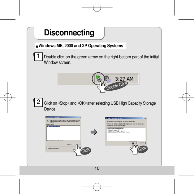 Disconnecting10Windows ME, 2000 and XP Operating Systems Double click on the green arrow on the right-bottom part of the initialWindow screen. Click on  Stop and  OK after selecting USB High Capacity StorageDevice 12Double ClickClickClick