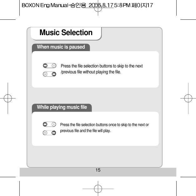 Music Selection 15When music is pausedPress the file selection buttons to skip to the next/previous file without playing the file. While playing music filePress the file selection buttons once to skip to the next orprevious file and the file will play. 