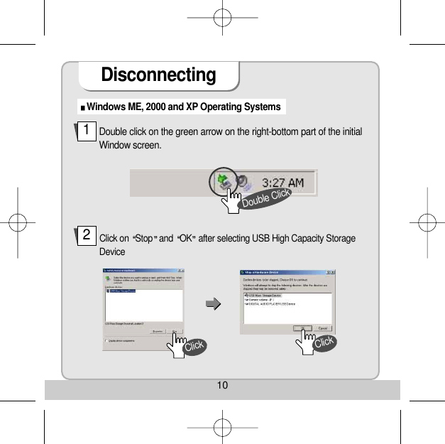 10DisconnectingWindows ME, 2000 and XP Operating Systems Double click on the green arrow on the right-bottom part of the initialWindow screen. Click on  Stop and  OK after selecting USB High Capacity StorageDevice 12Double ClickClickClick