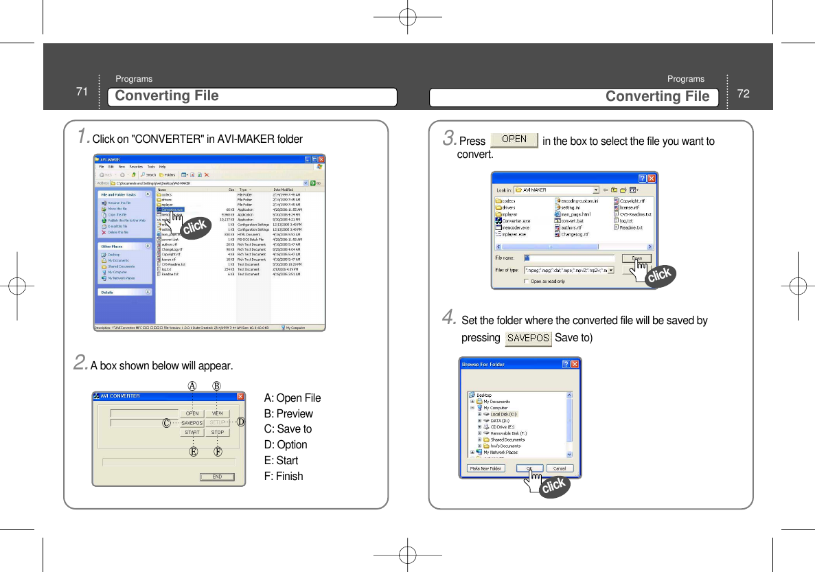 72Converting File Programs71 Converting File Programs1.Click on &quot;CONVERTER&quot; in AVI-MAKER folder 2.A box shown below will appear. A: Open FileB: PreviewC: Save toD: OptionE: StartF: Finish click3.Press                     in the box to select the file you want toconvert. click4. Set the folder where the converted file will be saved bypressing                    Save to)click