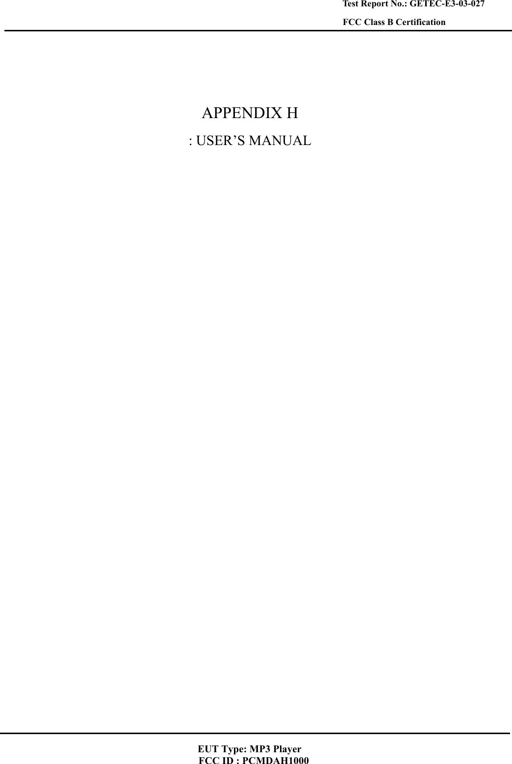    Test Report No.: GETEC-E3-03-027 FCC Class B Certification   APPENDIX H : USER’S MANUAL   EUT Type: MP3 Player FCC ID : PCMDAH1000 