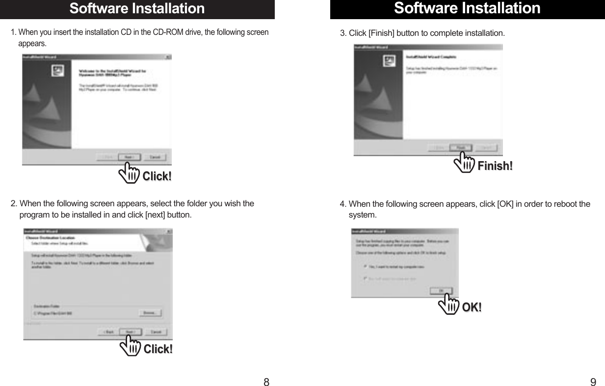 Software Installation93. Click [Finish] button to complete installation.Software Installation 81. When you insert the installation CD in the CD-ROM drive, the following screen appears. 2. When the following screen appears, select the folder you wish the   program to be installed in and click [next] button. Click!Click!Click!Click!Finish!Finish!4. When the following screen appears, click [OK] in order to reboot the    system. OK!OK!