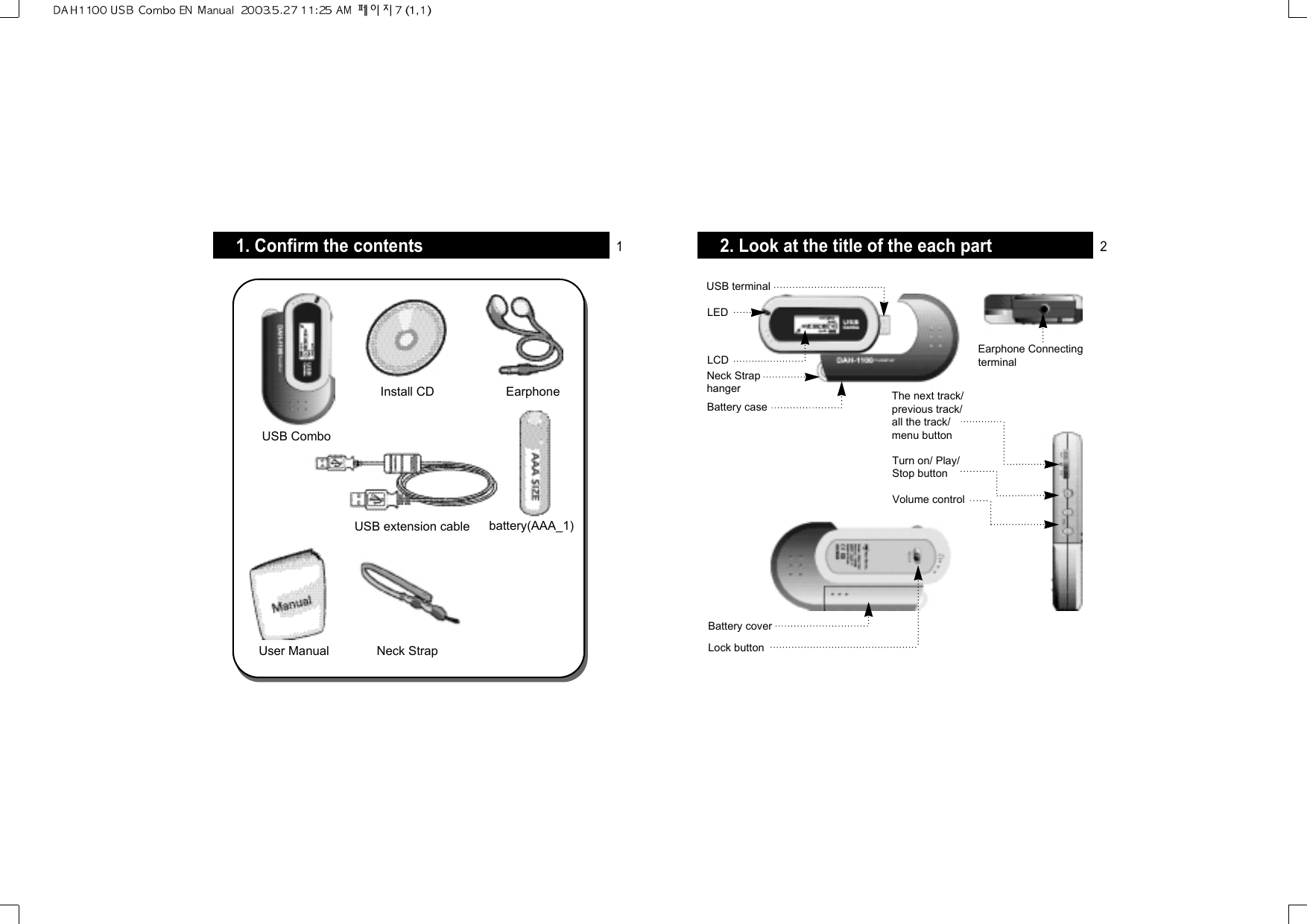 2. Look at the title of the each partLEDLCDNeck StraphangerBattery caseEarphone ConnectingterminalUSB terminalLock buttonBattery coverVolume controlThe next track/previous track/all the track/menu buttonTurn on/ Play/Stop button1. Confirm the contentsUSB ComboInstall CD Earphonebattery(AAA_1)USB extension cableNeck StrapUser Manual1 2