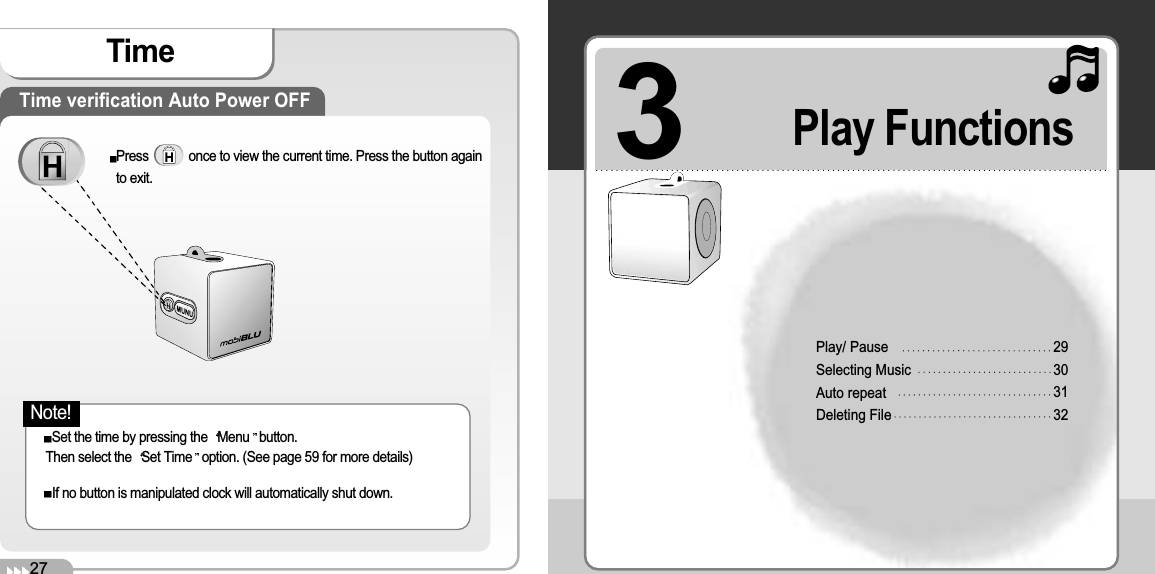 3Play/ PauseSelecting MusicAuto repeatDeleting File29303132Play Functions27Time Time verification Auto Power OFFPress            once to view the current time. Press the button againto exit.Set the time by pressing the  Menu button.Then select the  Set Time option. (See page 59 for more details)If no button is manipulated clock will automatically shut down. Note!