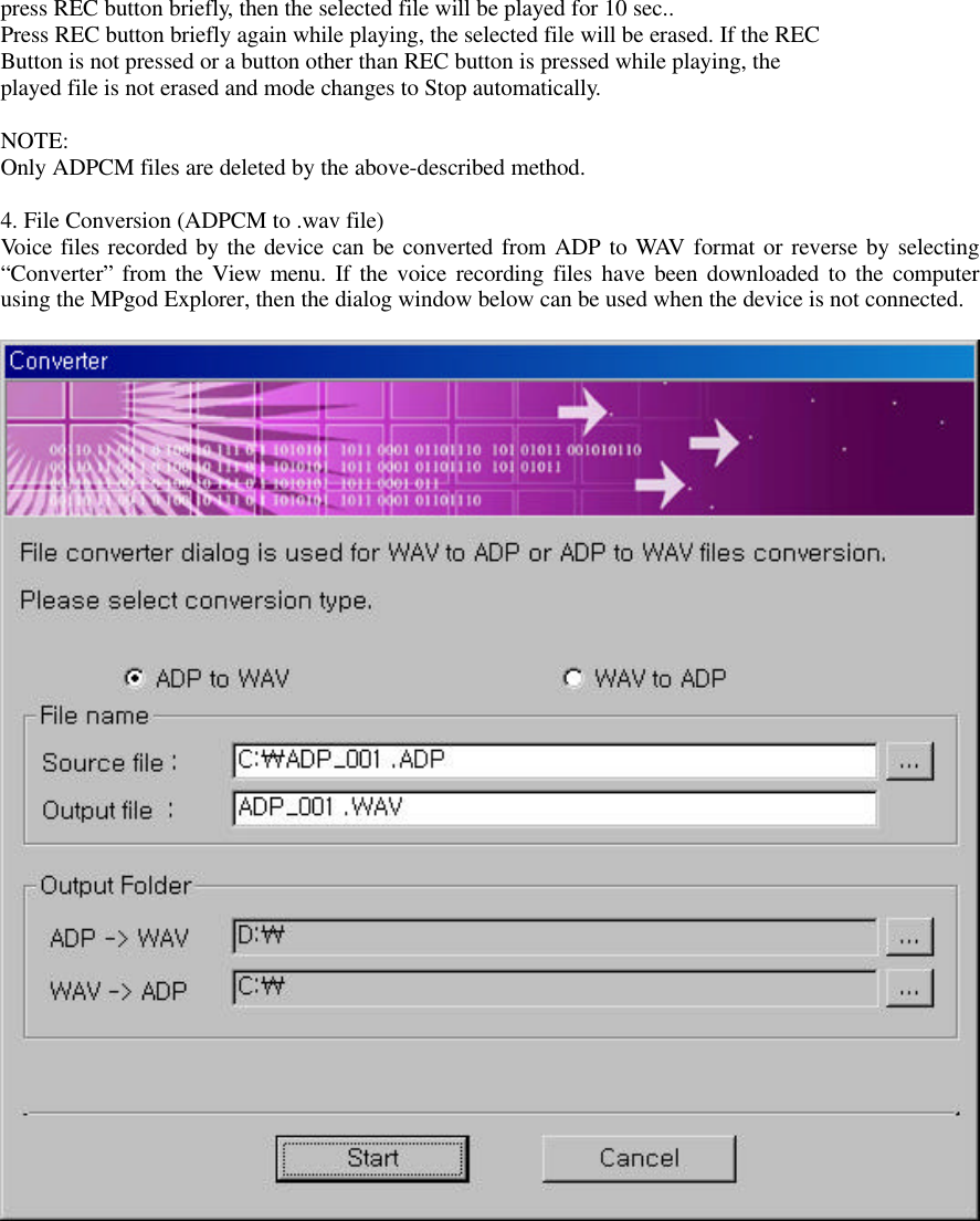 press REC button briefly, then the selected file will be played for 10 sec..Press REC button briefly again while playing, the selected file will be erased. If the RECButton is not pressed or a button other than REC button is pressed while playing, theplayed file is not erased and mode changes to Stop automatically.NOTE:Only ADPCM files are deleted by the above-described method.4. File Conversion (ADPCM to .wav file)Voice files recorded by the device can be converted from ADP to WAV format or reverse by selecting“Converter” from the View menu. If the voice recording files have been downloaded to the computerusing the MPgod Explorer, then the dialog window below can be used when the device is not connected.