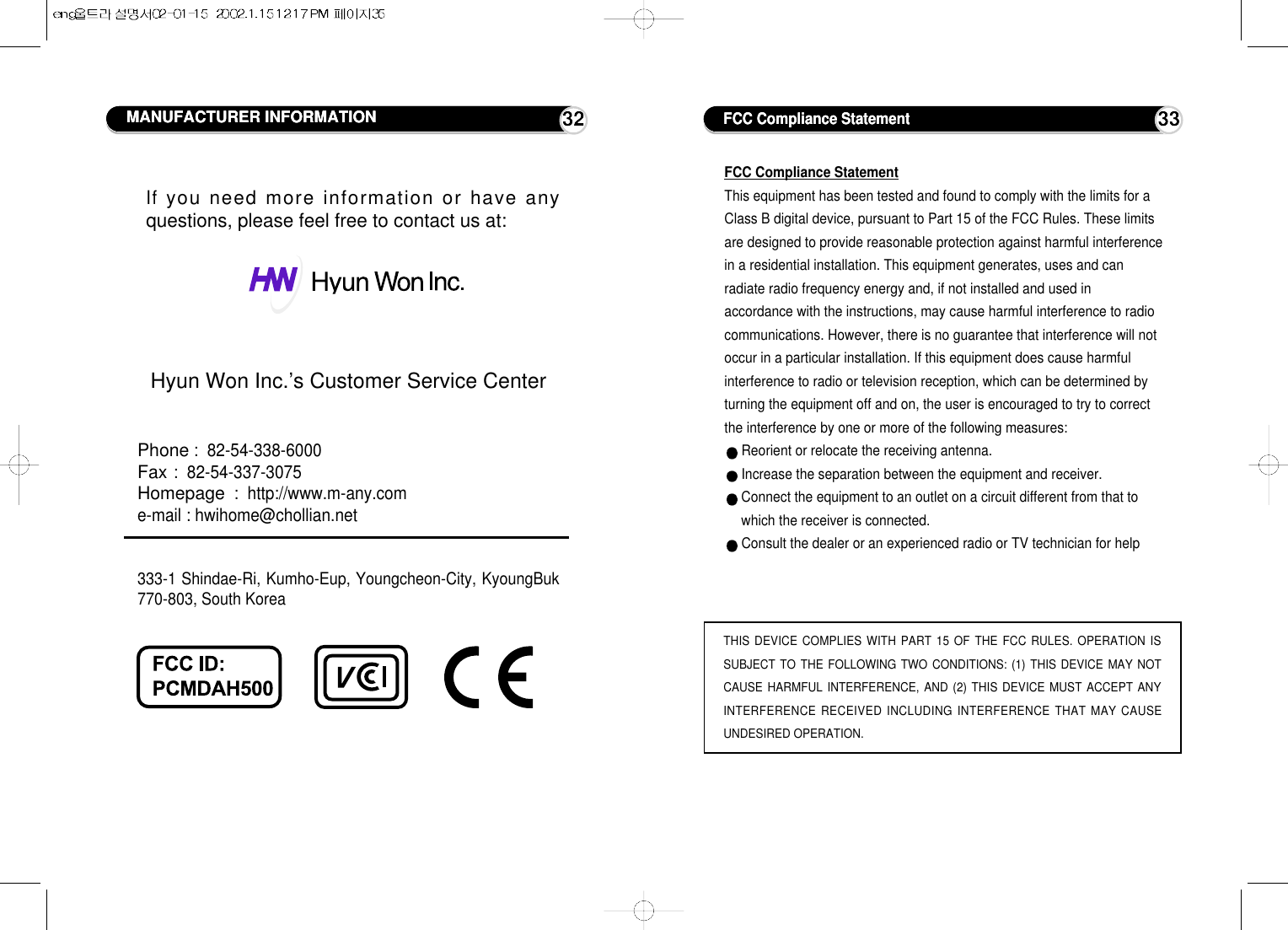 FCC Compliance Statement33MANUFACTURER INFORMATION 32Ifyou need more information or have anyquestions, please feel free to contact us at:Hyun Won Inc.’s Customer Service CenterPhone:  82-54-338-6000Fax:  82-54-337-3075Homepage:  http://www.m-any.come-mail : hwihome@chollian.net333-1 Shindae-Ri, Kumho-Eup, Youngcheon-City, KyoungBuk770-803, South KoreaFCC Compliance StatementThis equipment has been tested and found to comply with the limits for aClass B digital device, pursuant to Part 15 of the FCC Rules. These limitsare designed to provide reasonable protection against harmful interferencein a residential installation. This equipment generates, uses and canradiate radio frequency energy and, if not installed and used inaccordance with the instructions, may cause harmful interference to radiocommunications. However, there is no guarantee that interference will notoccur in a particular installation. If this equipment does cause harmfulinterference to radio or television reception, which can be determined byturning the equipment off and on, the user is encouraged to try to correctthe interference by one or more of the following measures:Reorient or relocate the receiving antenna. Increase the separation between the equipment and receiver.Connect the equipment to an outlet on a circuit different from that towhich the receiver is connected.Consult the dealer or an experienced radio or TV technician for helpTHIS DEVICE COMPLIES WITH PART 15 OF THE FCC RULES. OPERATION ISSUBJECT TO THE FOLLOWING TWO CONDITIONS: (1) THIS DEVICE MAY NOTCAUSE HARMFUL INTERFERENCE, AND (2) THIS DEVICE MUST ACCEPT ANYINTERFERENCE RECEIVED INCLUDING INTERFERENCE THAT MAY CAUSEUNDESIRED OPERATION.