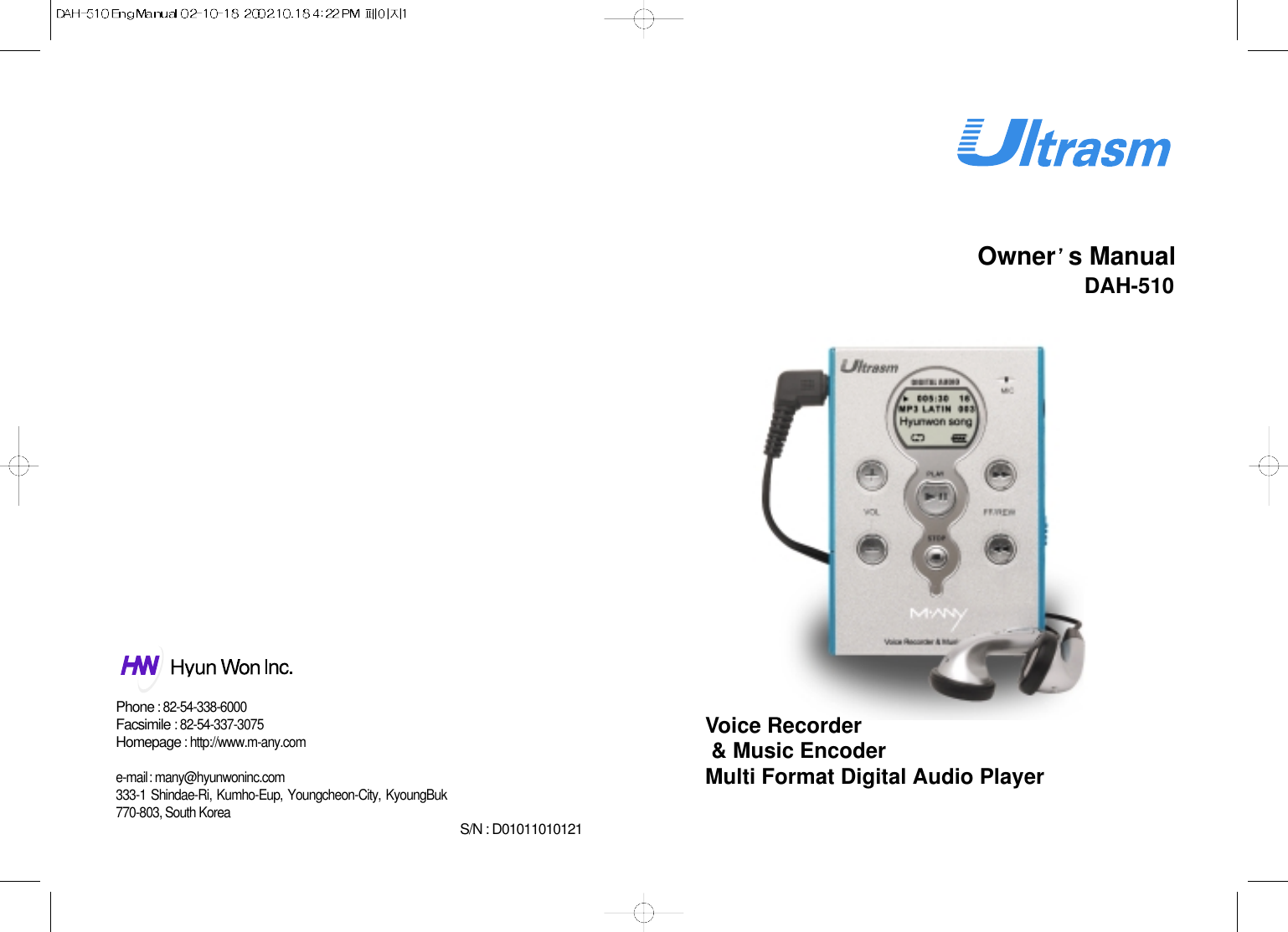 Owner s ManualS/N : D01011010121Voice Recorder&amp; Music EncoderMulti Format Digital Audio PlayerDAH-510Phone: 82-54-338-6000Facsimile: 82-54-337-3075Homepage: http://www.m-any.come-mail: many@hyunwoninc.com333-1 Shindae-Ri, Kumho-Eup, Youngcheon-City, KyoungBuk770-803, South Korea