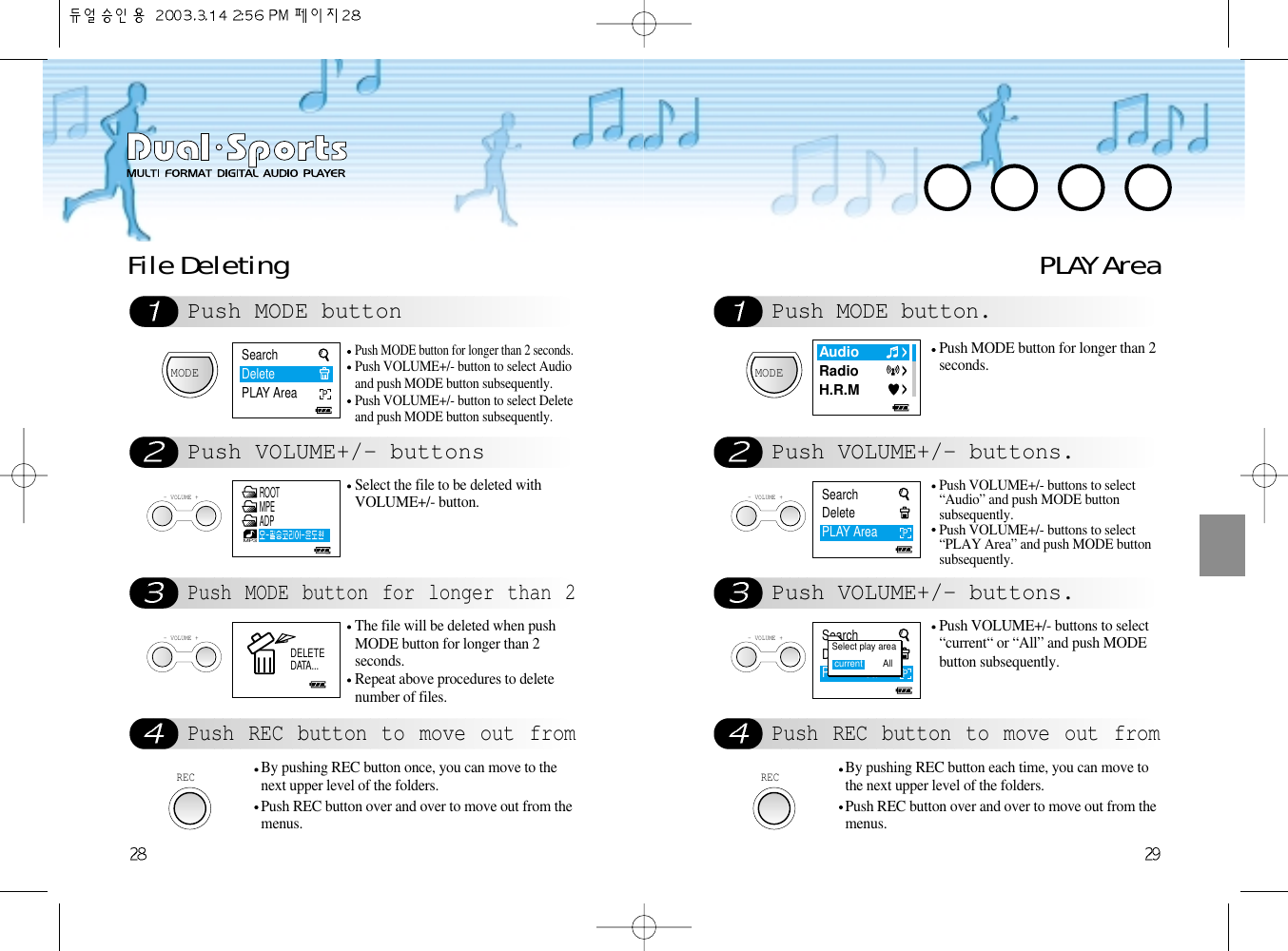 PLAY AreaPush MODE button.Push VOLUME+/- buttons.Push VOLUME+/- buttons.Push REC button to move out fromMODEPush MODE button for longer than 2seconds.- VOLUME +Push VOLUME+/- buttons to select“Audio” and push MODE buttonsubsequently.Push VOLUME+/- buttons to select“PLAY Area” and push MODE buttonsubsequently.- VOLUME +Push VOLUME+/- buttons to select“current“ or “All” and push MODEbutton subsequently.RECBy pushing REC button each time, you can move tothe next upper level of the folders. Push REC button over and over to move out from themenus. File DeletingPush MODE buttonPush VOLUME+/- buttonsPush MODE button for longer than 2Push REC button to move out fromMODEPush MODE button for longer than 2 seconds.Push VOLUME+/- button to select Audioand push MODE button subsequently. Push VOLUME+/- button to select Deleteand push MODE button subsequently. - VOLUME +Select the file to be deleted withVOLUME+/- button.- VOLUME +The file will be deleted when pushMODE button for longer than 2seconds.Repeat above procedures to deletenumber of files. RECBy pushing REC button once, you can move to thenext upper level of the folders. Push REC button over and over to move out from themenus. SearchDeletePLAY AreaPSearchDeletePLAY AreaPAudioRadioH.R.MSearchDeletePLAY AreaPSelect play areacurrent        AllMP3ROOTMPEADPDELETEDATA...
