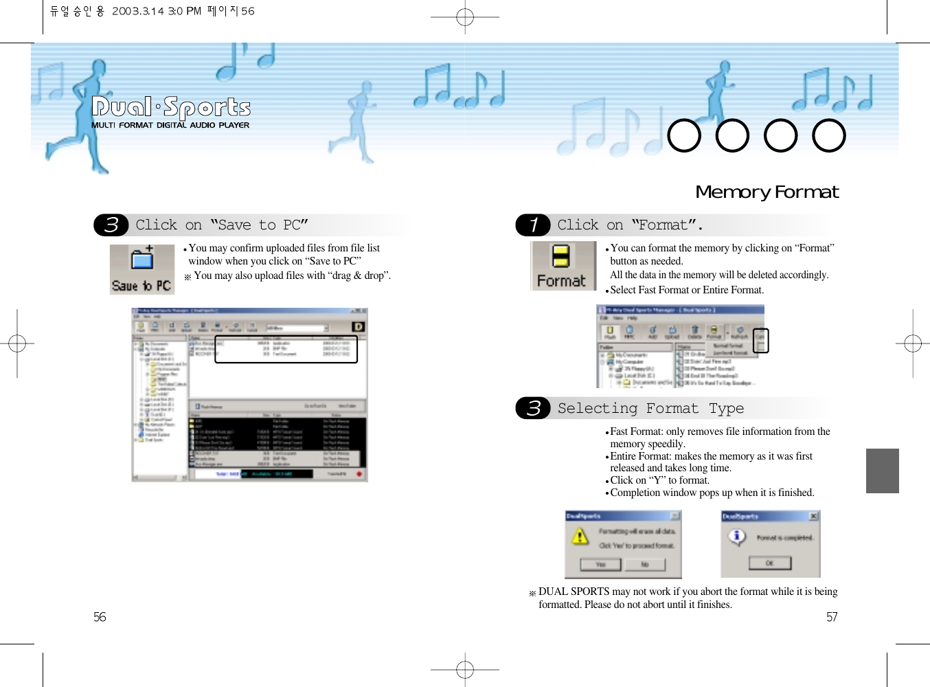 Memory FormatClick on “Format”. Selecting Format TypeYou can format the memory by clicking on “Format”button as needed.All the data in the memory will be deleted accordingly.Select Fast Format or Entire Format.Fast Format: only removes file information from thememory speedily. Entire Format: makes the memory as it was firstreleased and takes long time. Click on “Y” to format.Completion window pops up when it is finished.Click on “Save to PC”You may confirm uploaded files from file listwindow when you click on “Save to PC”You may also upload files with “drag &amp; drop”.DUAL SPORTS may not work if you abort the format while it is beingformatted. Please do not abort until it finishes.