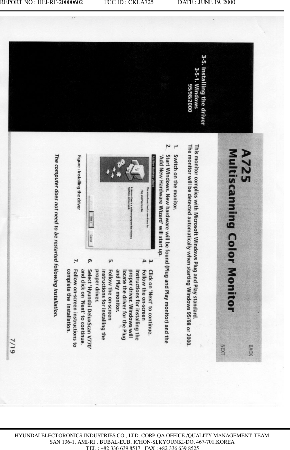 REPORT NO : HEI-RF-20000602              FCC ID : CKLA725                DATE : JUNE 19, 2000HYUNDAI ELECTORONICS INDUSTRIES CO., LTD. CORP QA OFFICE /QUALITY MANAGEMENT TEAMSAN 136-1, AMI-RI , BUBAL-EUB, ICHON-SI,KYOUNKI-DO, 467-701,KOREA TEL : +82 336 639 8517   FAX : +82 336 639 8525