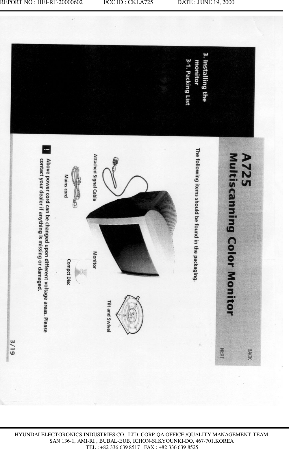 REPORT NO : HEI-RF-20000602              FCC ID : CKLA725                DATE : JUNE 19, 2000HYUNDAI ELECTORONICS INDUSTRIES CO., LTD. CORP QA OFFICE /QUALITY MANAGEMENT TEAMSAN 136-1, AMI-RI , BUBAL-EUB, ICHON-SI,KYOUNKI-DO, 467-701,KOREA TEL : +82 336 639 8517   FAX : +82 336 639 8525