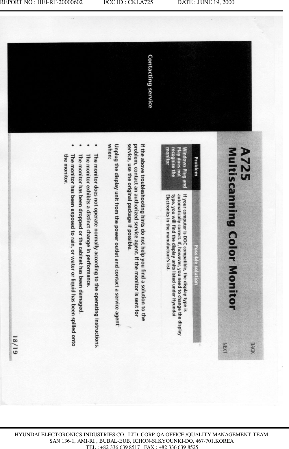 REPORT NO : HEI-RF-20000602              FCC ID : CKLA725                DATE : JUNE 19, 2000HYUNDAI ELECTORONICS INDUSTRIES CO., LTD. CORP QA OFFICE /QUALITY MANAGEMENT TEAMSAN 136-1, AMI-RI , BUBAL-EUB, ICHON-SI,KYOUNKI-DO, 467-701,KOREA TEL : +82 336 639 8517   FAX : +82 336 639 8525