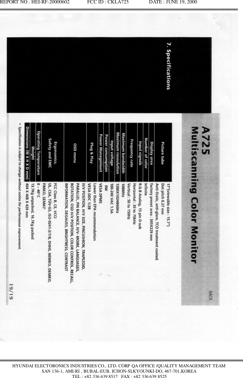 REPORT NO : HEI-RF-20000602              FCC ID : CKLA725                DATE : JUNE 19, 2000HYUNDAI ELECTORONICS INDUSTRIES CO., LTD. CORP QA OFFICE /QUALITY MANAGEMENT TEAMSAN 136-1, AMI-RI , BUBAL-EUB, ICHON-SI,KYOUNKI-DO, 467-701,KOREA TEL : +82 336 639 8517   FAX : +82 336 639 8525