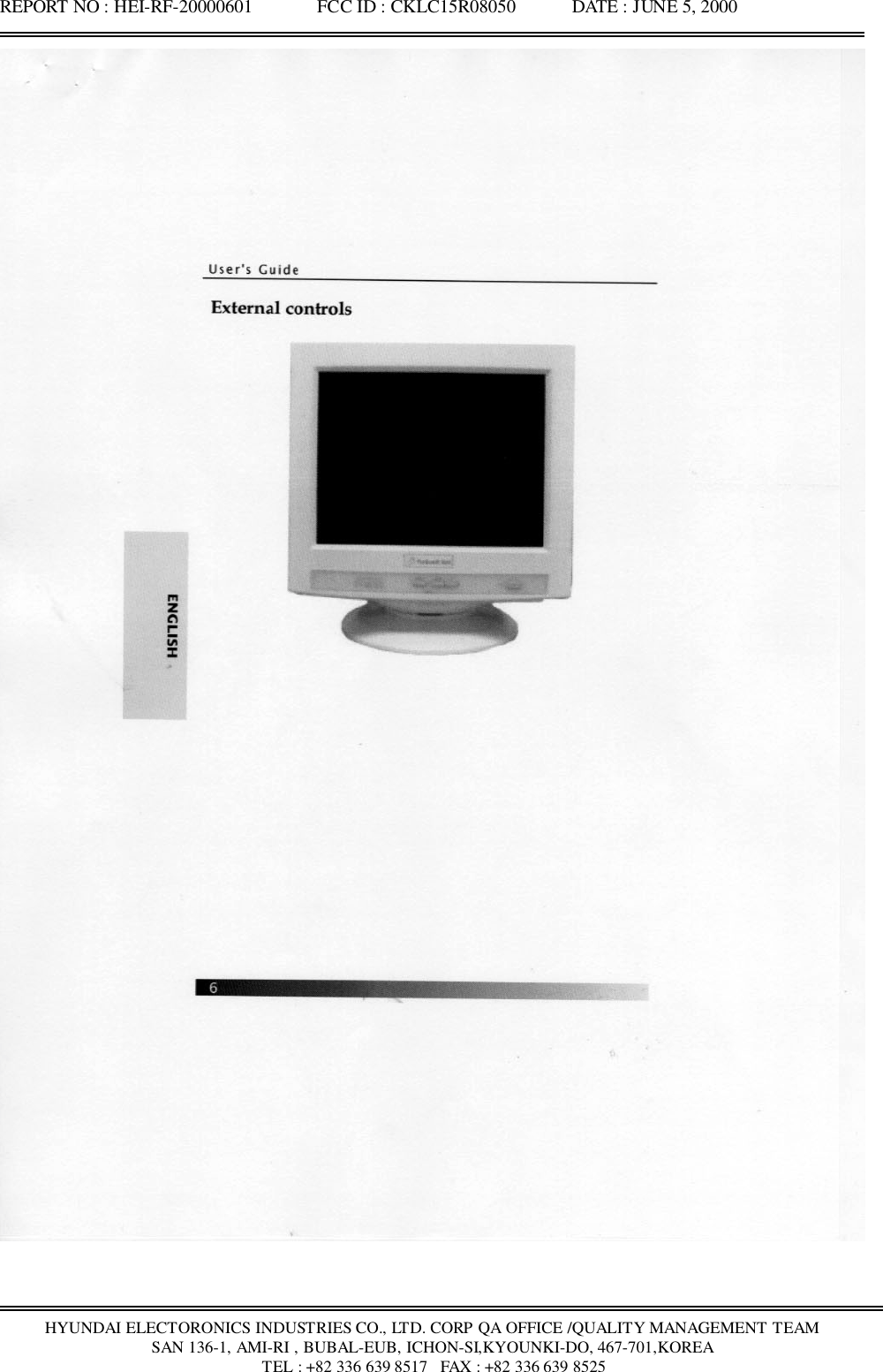 REPORT NO : HEI-RF-20000601              FCC ID : CKLC15R08050            DATE : JUNE 5, 2000HYUNDAI ELECTORONICS INDUSTRIES CO., LTD. CORP QA OFFICE /QUALITY MANAGEMENT TEAMSAN 136-1, AMI-RI , BUBAL-EUB, ICHON-SI,KYOUNKI-DO, 467-701,KOREA TEL : +82 336 639 8517   FAX : +82 336 639 8525