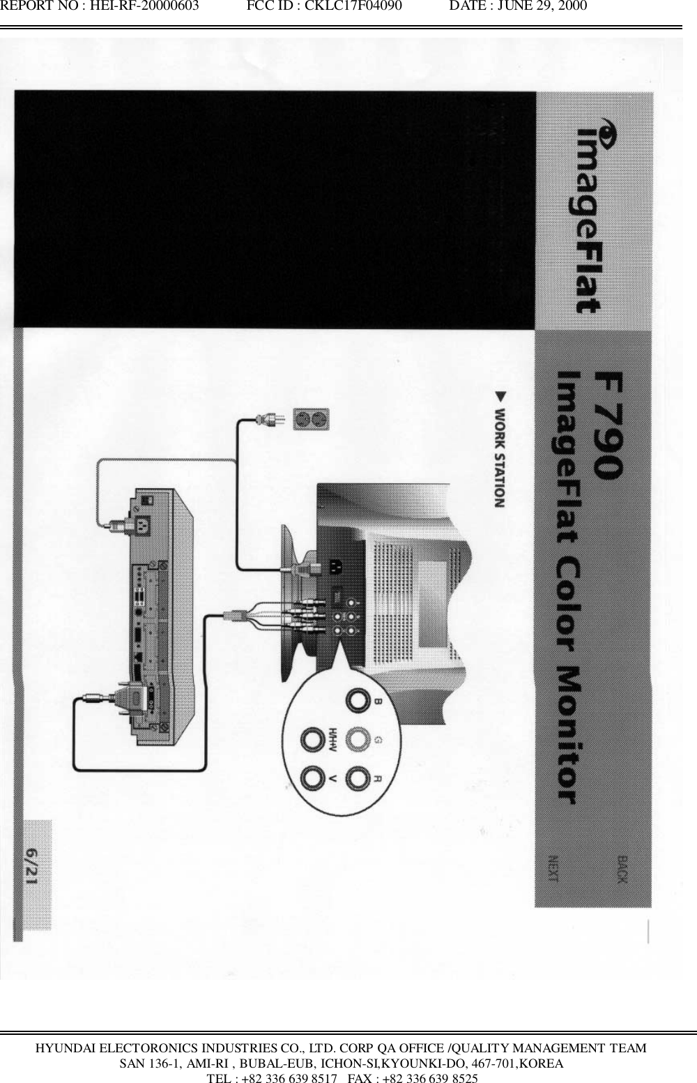 REPORT NO : HEI-RF-20000603             FCC ID : CKLC17F04090             DATE : JUNE 29, 2000HYUNDAI ELECTORONICS INDUSTRIES CO., LTD. CORP QA OFFICE /QUALITY MANAGEMENT TEAMSAN 136-1, AMI-RI , BUBAL-EUB, ICHON-SI,KYOUNKI-DO, 467-701,KOREA TEL : +82 336 639 8517   FAX : +82 336 639 8525