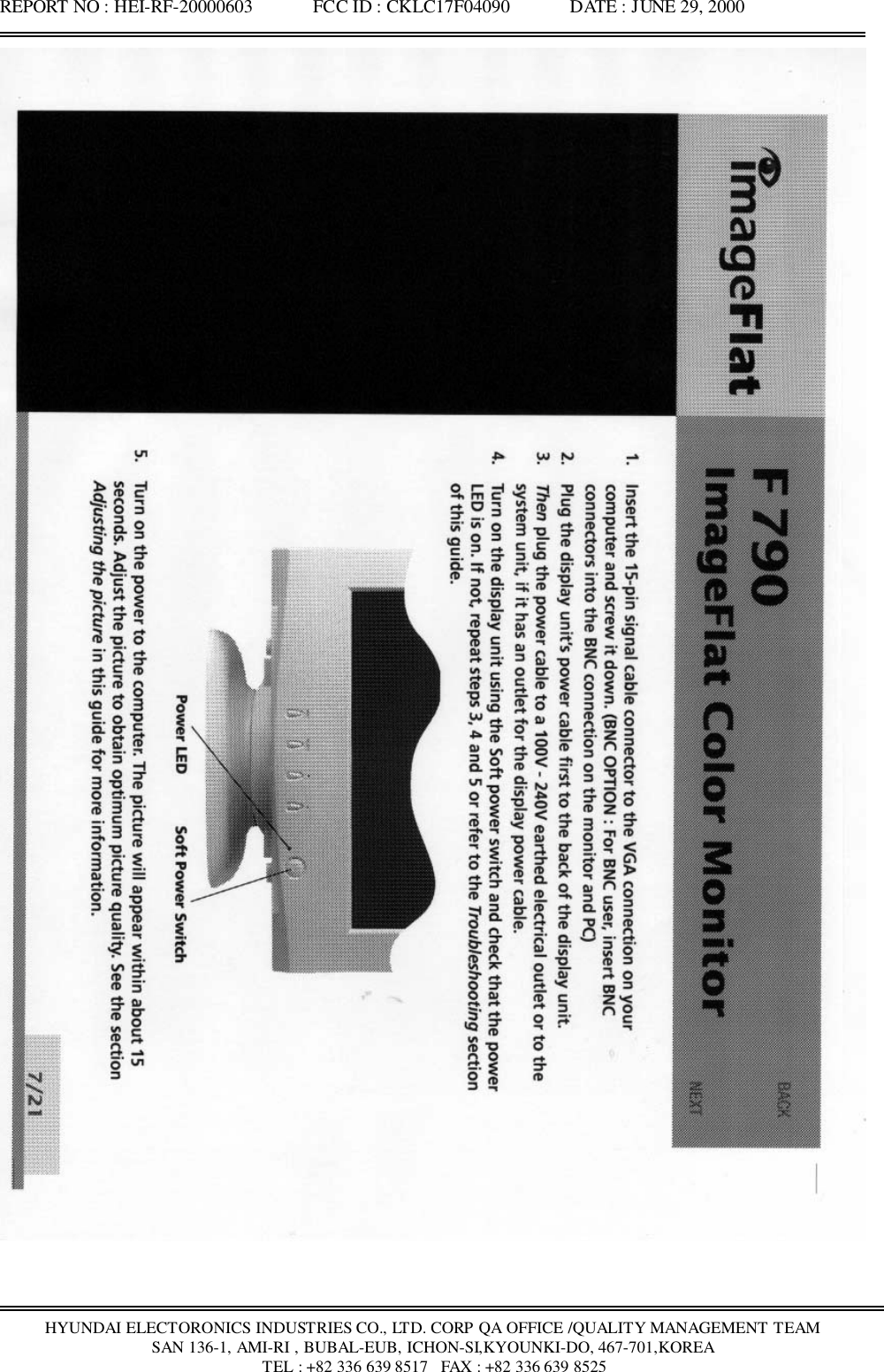 REPORT NO : HEI-RF-20000603             FCC ID : CKLC17F04090             DATE : JUNE 29, 2000HYUNDAI ELECTORONICS INDUSTRIES CO., LTD. CORP QA OFFICE /QUALITY MANAGEMENT TEAMSAN 136-1, AMI-RI , BUBAL-EUB, ICHON-SI,KYOUNKI-DO, 467-701,KOREA TEL : +82 336 639 8517   FAX : +82 336 639 8525