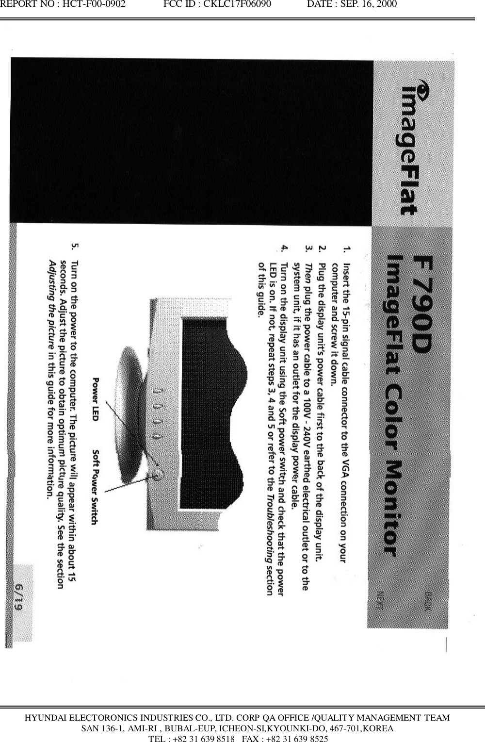 REPORT NO : HCT-F00-0902               FCC ID : CKLC17F06090              DATE : SEP. 16, 2000HYUNDAI ELECTORONICS INDUSTRIES CO., LTD. CORP QA OFFICE /QUALITY MANAGEMENT TEAMSAN 136-1, AMI-RI , BUBAL-EUP, ICHEON-SI,KYOUNKI-DO, 467-701,KOREA TEL : +82 31 639 8518   FAX : +82 31 639 8525