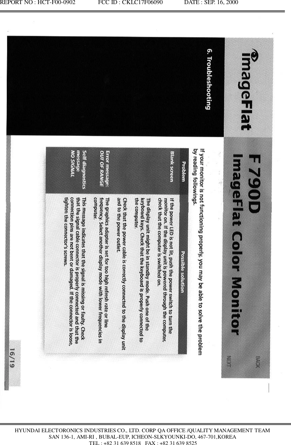 REPORT NO : HCT-F00-0902               FCC ID : CKLC17F06090              DATE : SEP. 16, 2000HYUNDAI ELECTORONICS INDUSTRIES CO., LTD. CORP QA OFFICE /QUALITY MANAGEMENT TEAMSAN 136-1, AMI-RI , BUBAL-EUP, ICHEON-SI,KYOUNKI-DO, 467-701,KOREA TEL : +82 31 639 8518   FAX : +82 31 639 8525