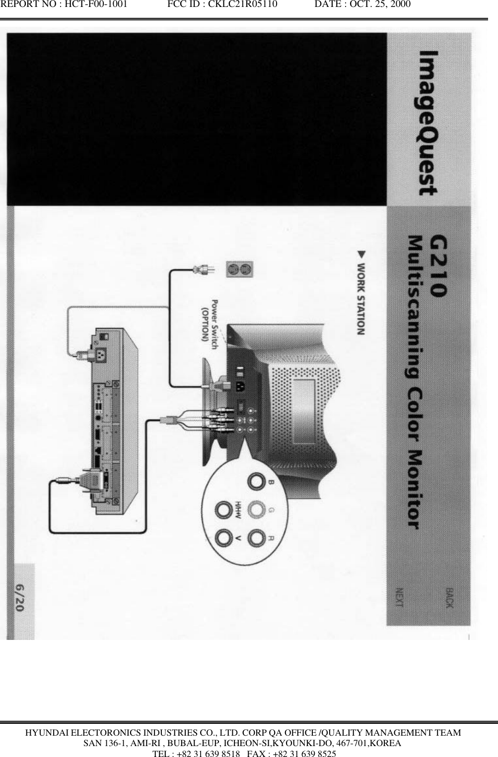 REPORT NO : HCT-F00-1001               FCC ID : CKLC21R05110              DATE : OCT. 25, 2000HYUNDAI ELECTORONICS INDUSTRIES CO., LTD. CORP QA OFFICE /QUALITY MANAGEMENT TEAMSAN 136-1, AMI-RI , BUBAL-EUP, ICHEON-SI,KYOUNKI-DO, 467-701,KOREA TEL : +82 31 639 8518   FAX : +82 31 639 8525