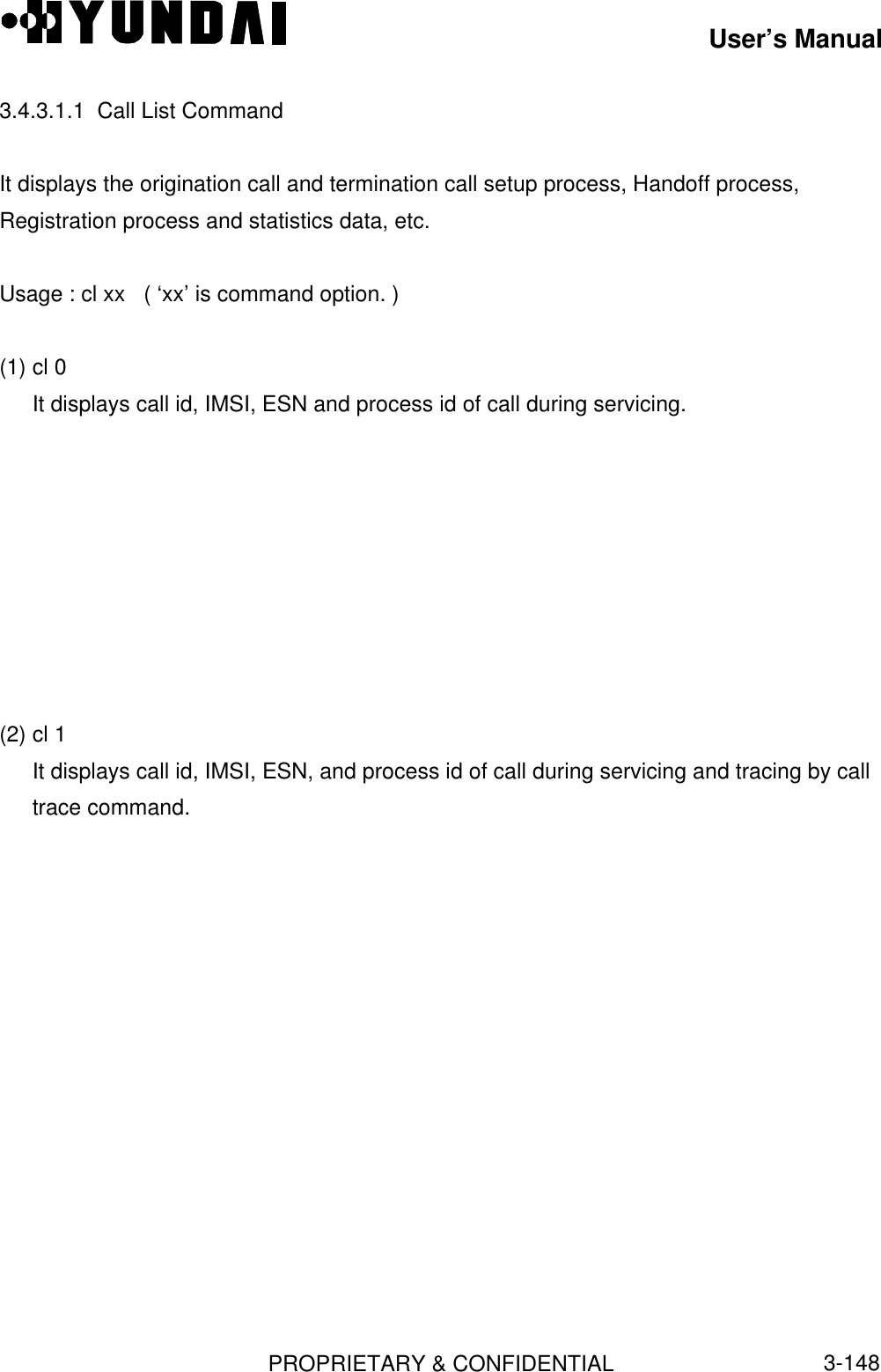 User’s ManualPROPRIETARY &amp; CONFIDENTIAL3-1483.4.3.1.1  Call List CommandIt displays the origination call and termination call setup process, Handoff process,Registration process and statistics data, etc.Usage : cl xx   ( ‘xx’ is command option. )(1) cl 0It displays call id, IMSI, ESN and process id of call during servicing.(2) cl 1It displays call id, IMSI, ESN, and process id of call during servicing and tracing by calltrace command.