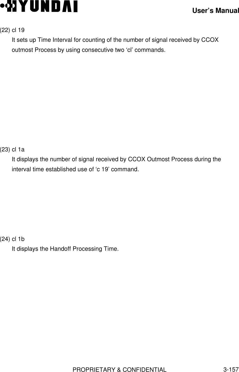 User’s ManualPROPRIETARY &amp; CONFIDENTIAL3-157(22) cl 19It sets up Time Interval for counting of the number of signal received by CCOXoutmost Process by using consecutive two ‘cl’ commands.(23) cl 1aIt displays the number of signal received by CCOX Outmost Process during theinterval time established use of ‘c 19’ command.(24) cl 1bIt displays the Handoff Processing Time.