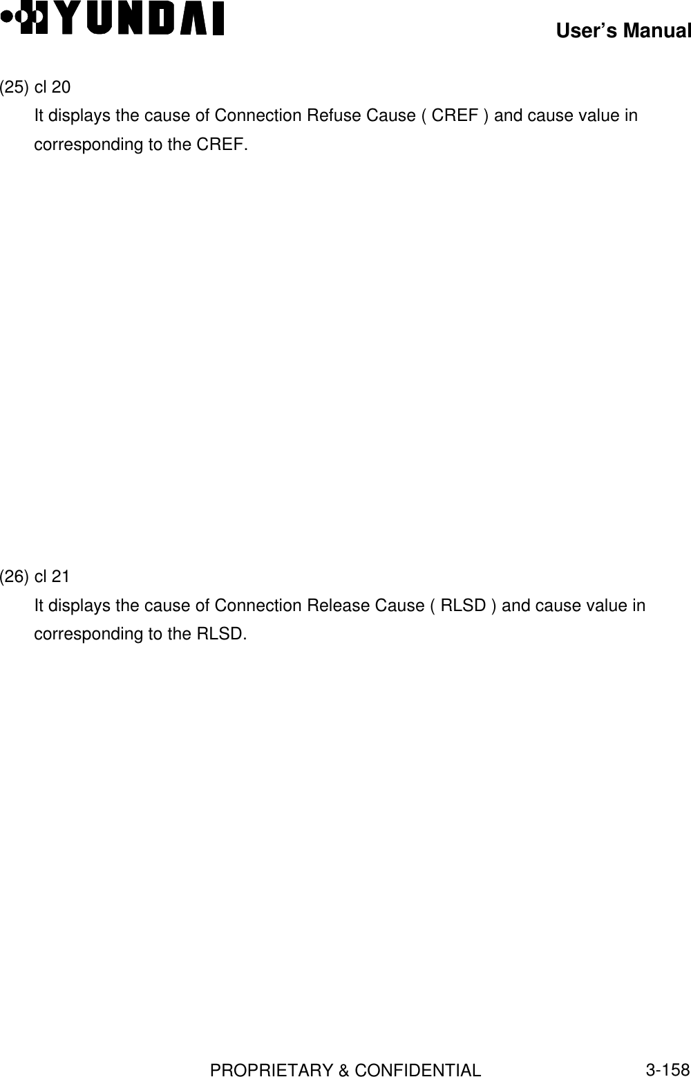 User’s ManualPROPRIETARY &amp; CONFIDENTIAL3-158(25) cl 20It displays the cause of Connection Refuse Cause ( CREF ) and cause value incorresponding to the CREF.(26) cl 21It displays the cause of Connection Release Cause ( RLSD ) and cause value incorresponding to the RLSD.