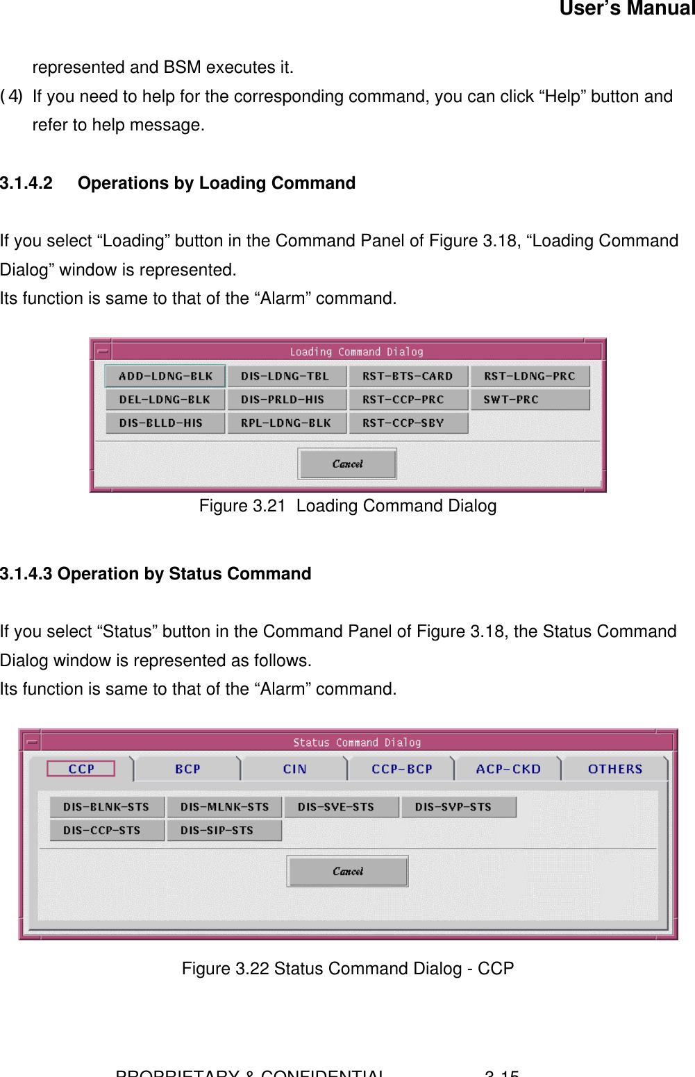 User’s Manual                        PROPRIETARY &amp; CONFIDENTIAL                    3-15represented and BSM executes it.(4) If you need to help for the corresponding command, you can click “Help” button andrefer to help message.3.1.4.2 Operations by Loading CommandIf you select “Loading” button in the Command Panel of Figure 3.18, “Loading CommandDialog” window is represented.Its function is same to that of the “Alarm” command.Figure 3.21  Loading Command Dialog3.1.4.3 Operation by Status CommandIf you select “Status” button in the Command Panel of Figure 3.18, the Status CommandDialog window is represented as follows.Its function is same to that of the “Alarm” command.Figure 3.22 Status Command Dialog - CCP